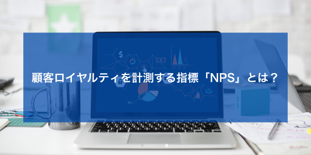 開発優先順位づけにも使える　たった一つの質問で顧客ロイヤルティを数値化するNPS®とは？【連載／第5回】