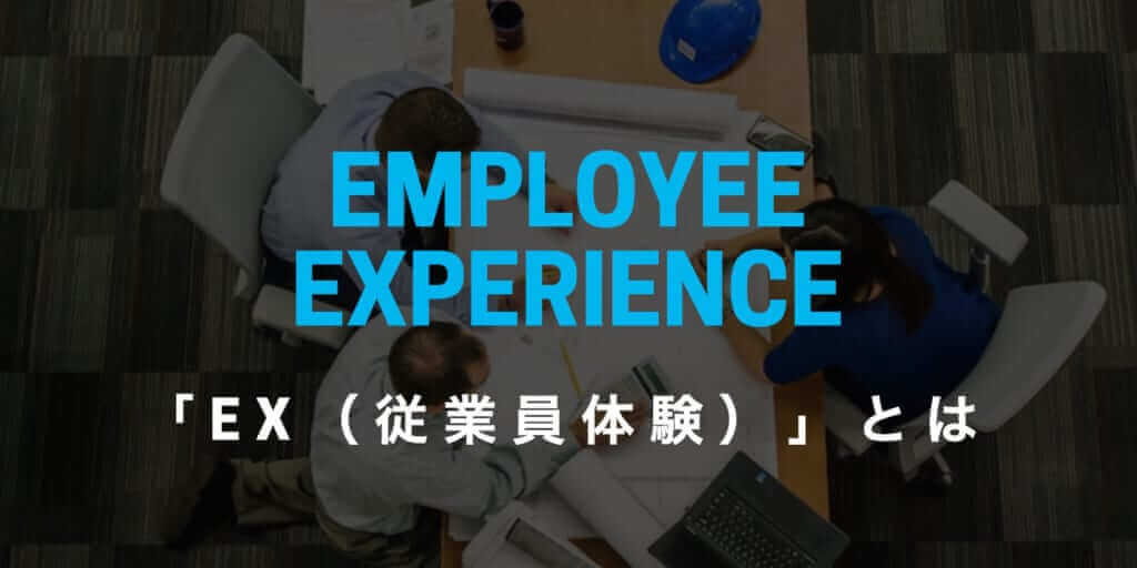 「Employee Experience（EX）」とは？ 企業が「従業員体験」を向上させるべき理由