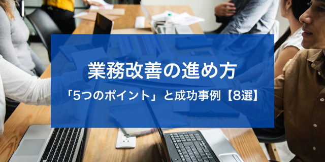 業務改善を進める「5つのポイント」と成功事例【8選】。改善サイクルの回し方等を紹介