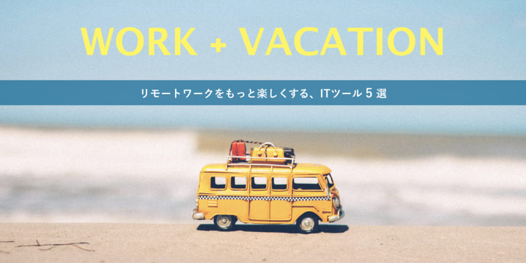 仕事の生産性を上げる！「WORK + VACATION = WORKATION」に役立つITツール【5選】