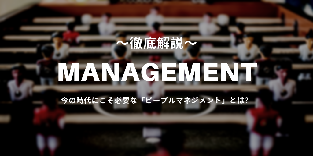 マネジメントは「ピープルマネジメント」の時代へ。その定義や実践法・事例を徹底解説