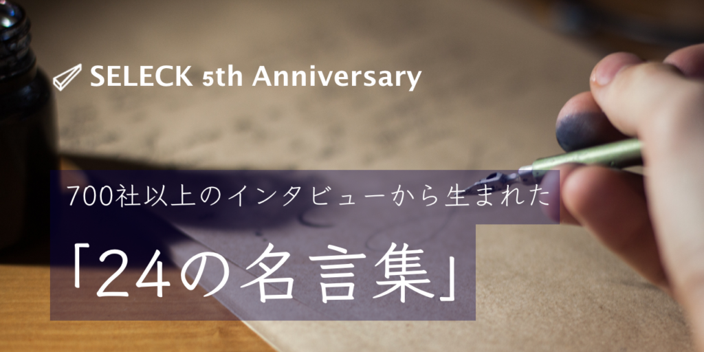 SELECK5周年！700社以上のインタビューから生まれた「24の名言集」【スライド付き】