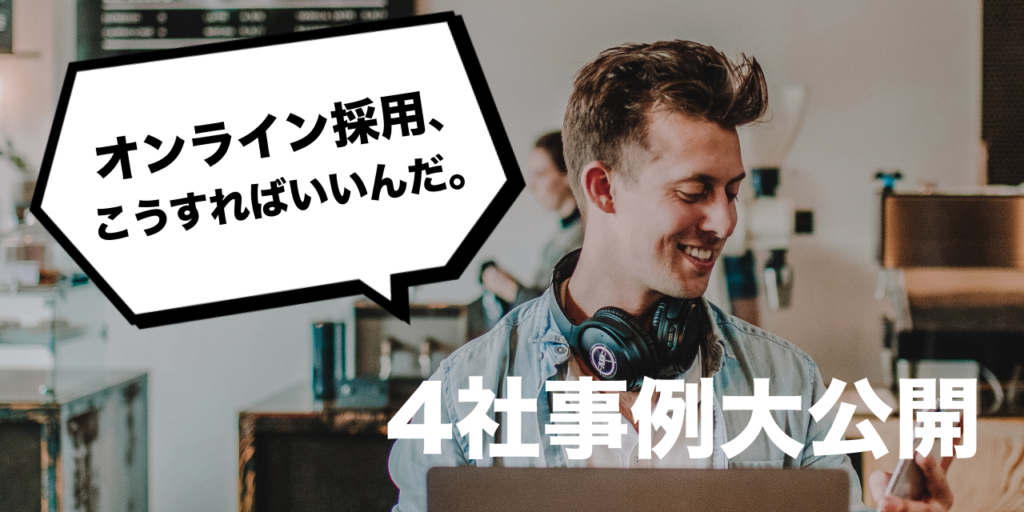 4社の「オンライン採用」の極意を大公開！非対面ならではの見極め × 惹きつけの方法