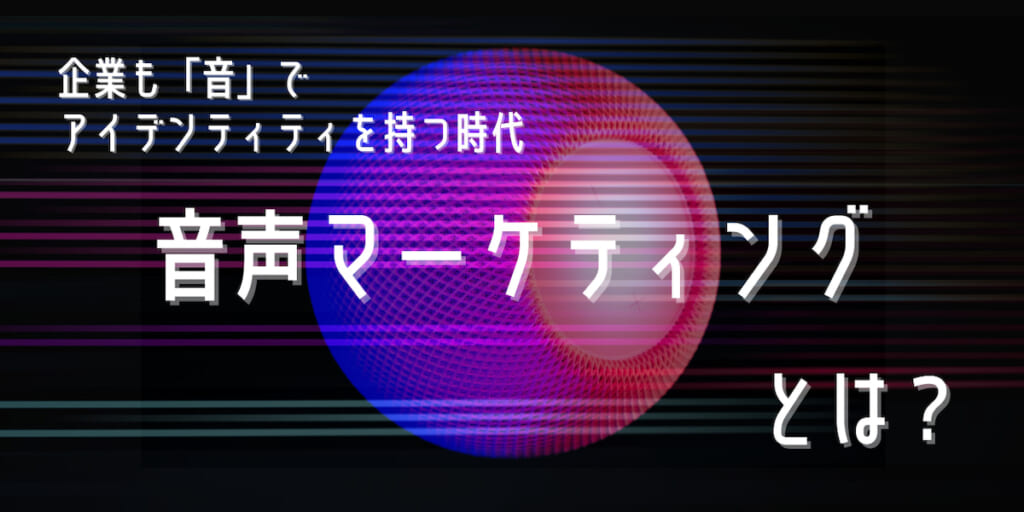 急拡大する「音声マーケティング」市場を知る。実践事例【5選】をご紹介