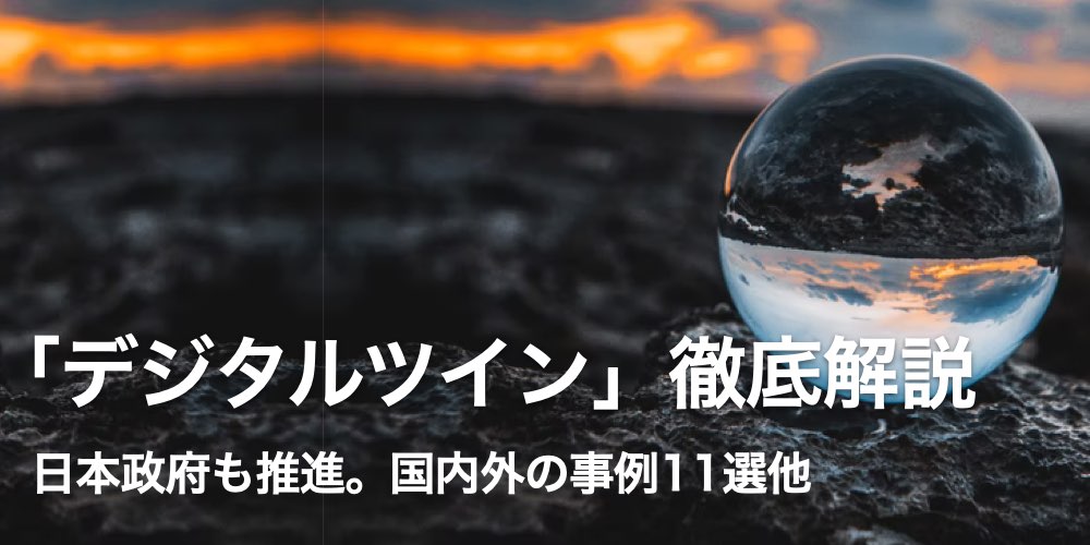 「デジタルツイン」とは何か？ 世界市場は160億ドル規模へ、事例【11選】や用途を徹底解説