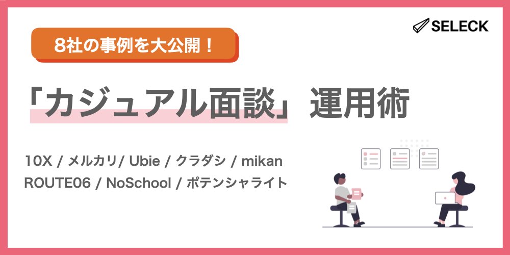 8社の「カジュアル面談」運用ノウハウを大公開！認知拡大に効く、求職者との接点の作り方