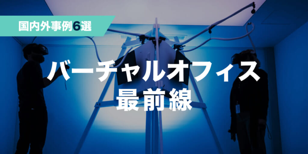 【国内外・事例6選】話題のバーチャルオフィスツール、どう使う？各社おすすめの使い方を大公開