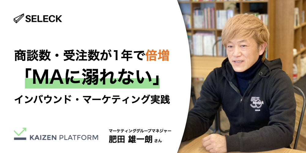 商談数、受注数が1年で倍増。Kaizen Platformの「MAに溺れない」インバウンド・マーケ実践