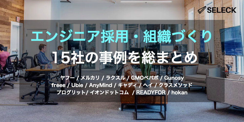 【保存版】エンジニア採用・組織づくりを成功させる、最先端企業15社の事例を総まとめ