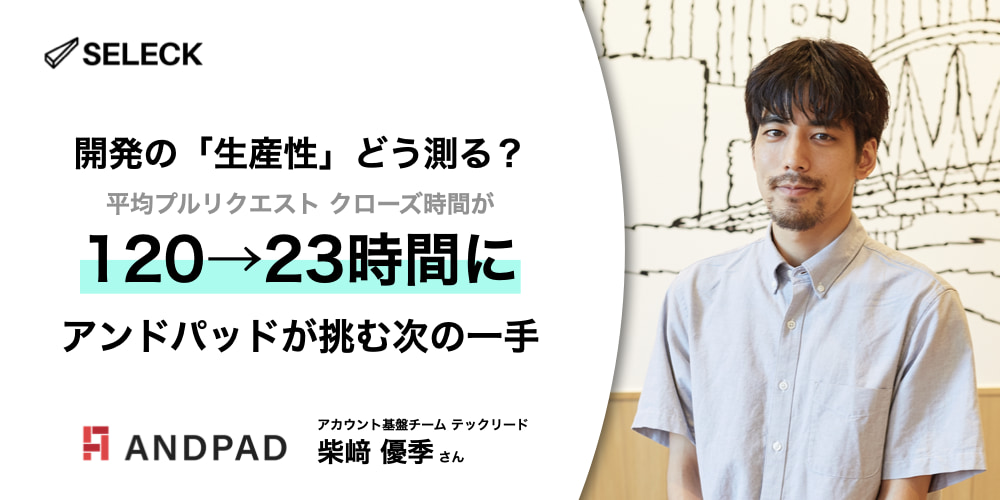 エンジニアの「生産性」どう測る？ 開発サイクル改善の次の一手に挑むアンドパッドの挑戦