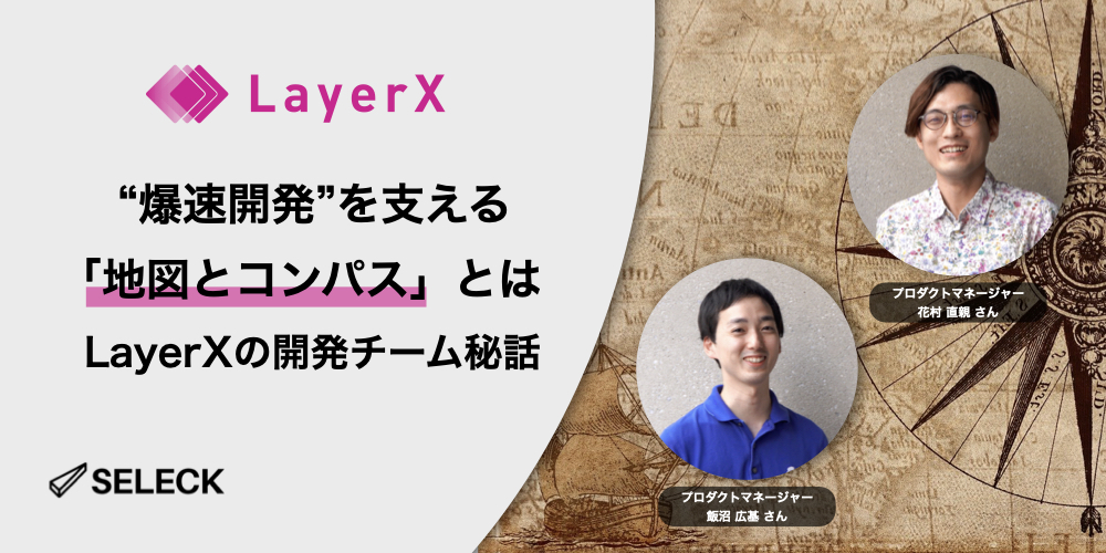 「爆速開発×ユーザー体験向上」を実現するLayerX。その鍵となる「地図とコンパス」とは