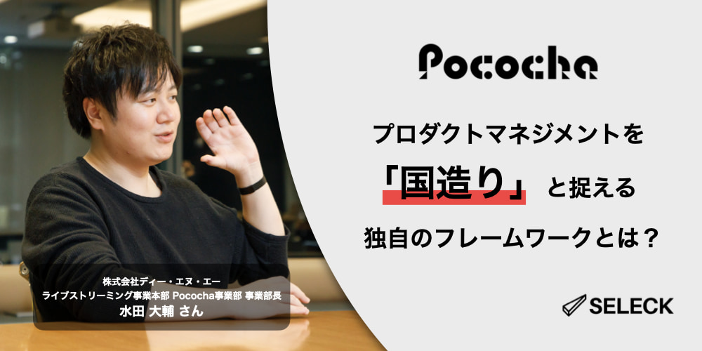 プロダクトマネジメントは「国造り」。Pocochaの急成長を支える哲学とフレームワーク- SELECK