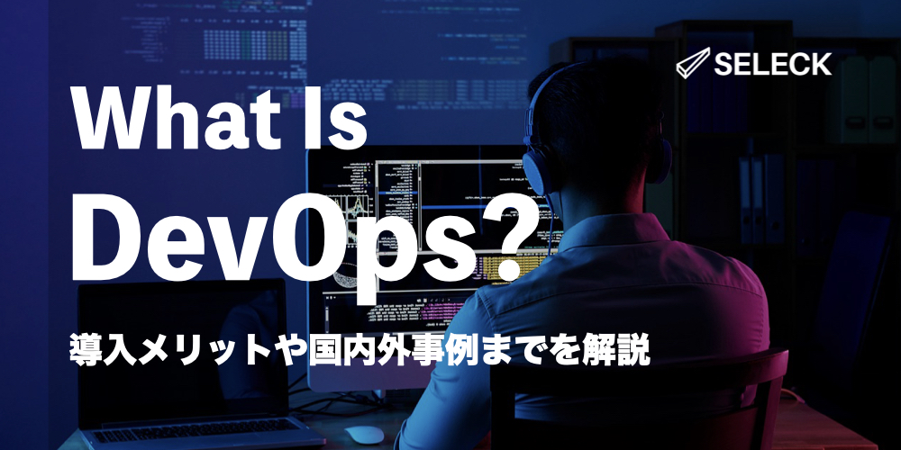 「DevOps」とは？ 概要やメリット、ツール、導入事例【3選】までわかりやすく徹底解説！