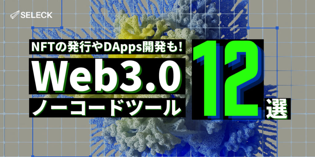 【厳選12】誰でも簡単にNFT発行やDApps開発ができる！「Web3.0ノーコードツール」をご紹介