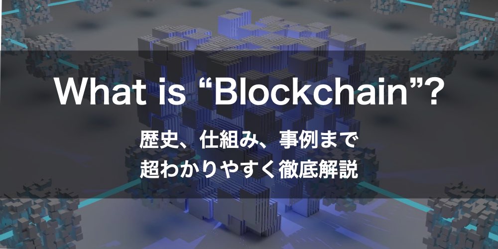 【保存版】ブロックチェーンとは？ その仕組みや実用化事例まで、超わかりやすく徹底解説！