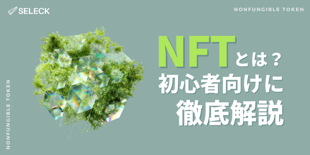 【保存版】「NFT」とは？概念と歴史、活用方法、関連用語までわかりやすく徹底解説