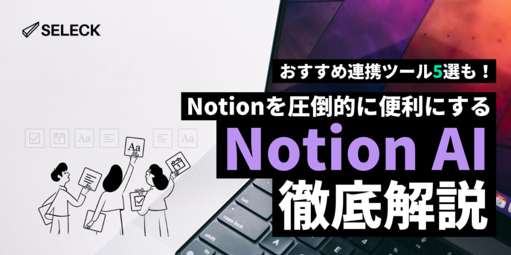 【連携ツール5選】Notion AIとは？ 始め方からビジネスシーンの活用術まで徹底解説！