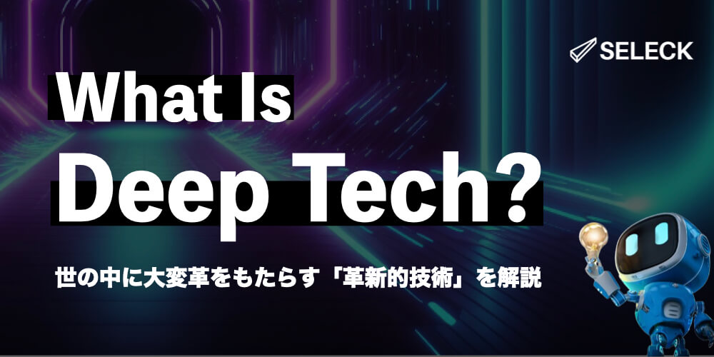 世の中に大変革をもたらす「ディープテック（Deep Tech）」とは？その定義や注目領域などを徹底解説