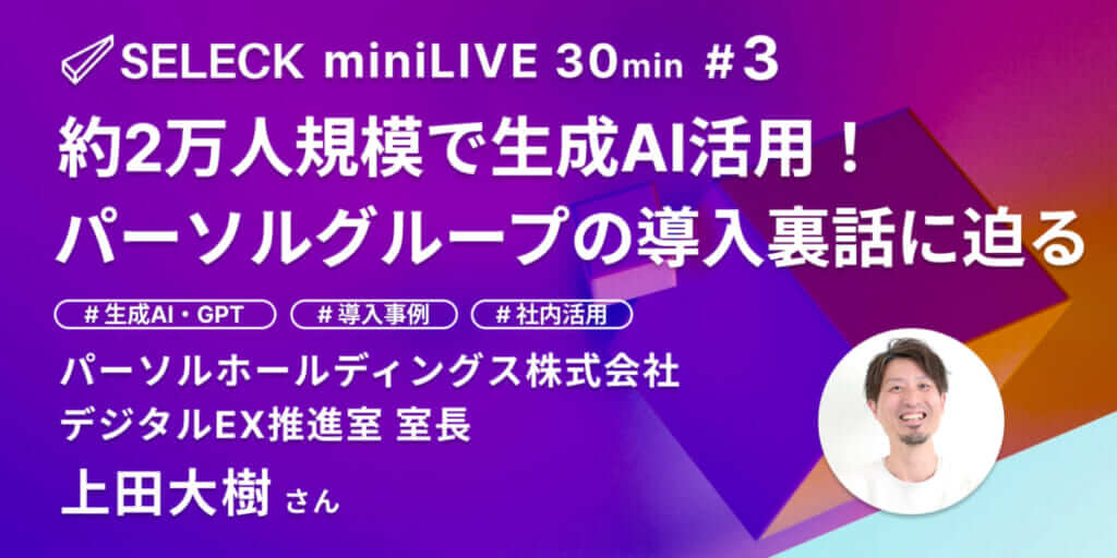 約2万人規模で生成AI活用！パーソルグループの導入裏話とは【SELECK miniLIVEレポート】