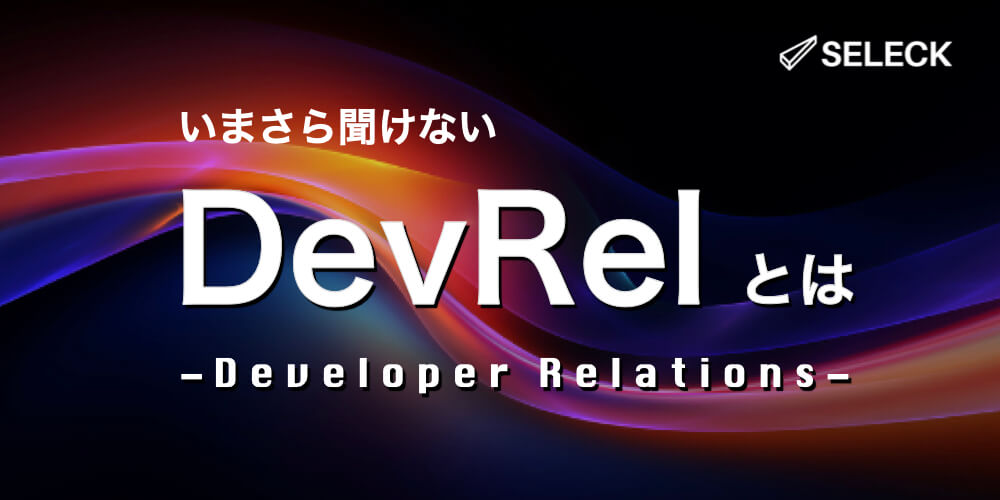 開発者の心をつかむ「DevRel」とは？ 活動を成功させる「4つのC」と、企業事例を徹底解説