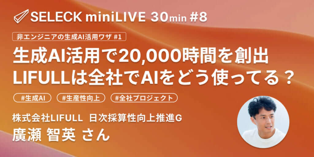 生成AI活用で20,000時間を創出！LIFULL全社プロジェクトの全貌【SELECK miniLIVEレポート】