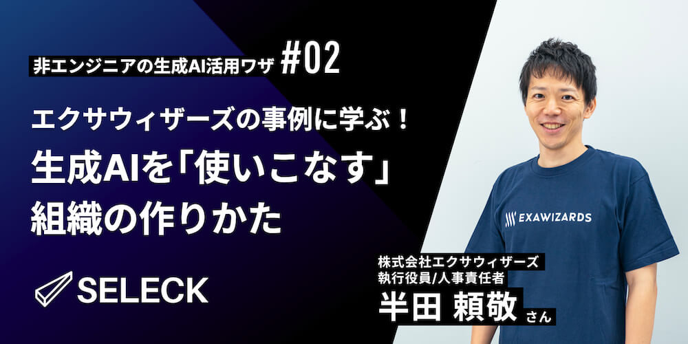 エクサウィザーズに学ぶ、生成AIを「使いこなす組織」の作り方【SELECK miniLIVEレポート】