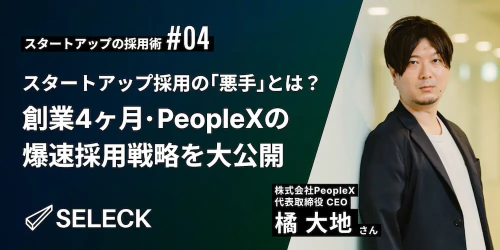 スタートアップ採用における「悪手」とは？ 創業4ヶ月・PeopleXの爆速採用戦略【SELECK miniLIVEレポート】