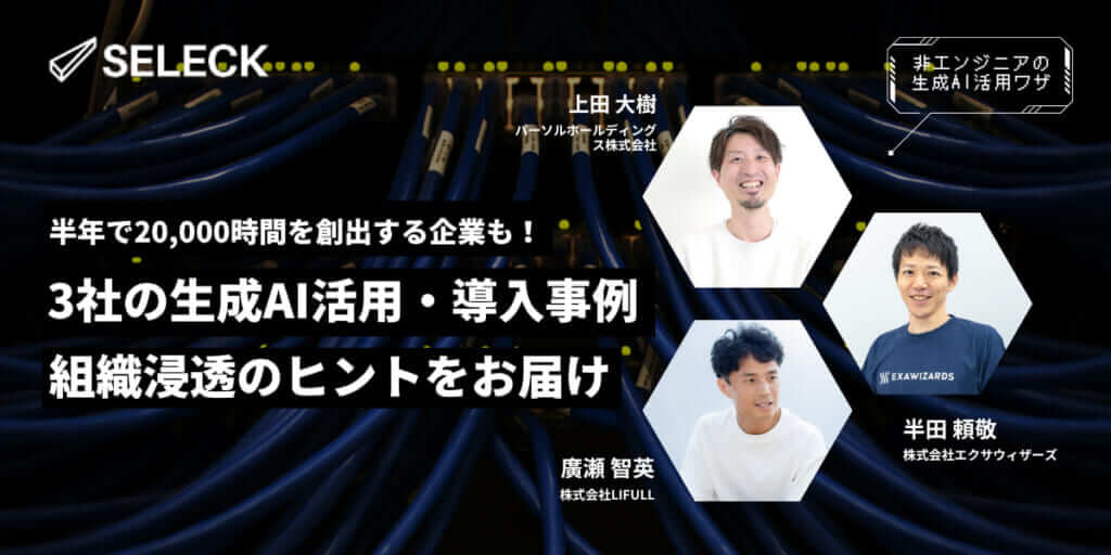 3社の生成AI活用・導入ストーリー！非エンジニアの活用事例や、組織浸透のヒントをお届け