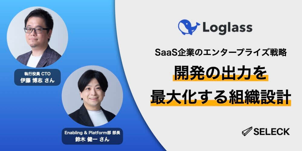 SaaS企業のエンタープライズ戦略。開発の出力を最大化するログラスの組織設計とは