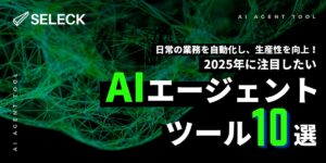 【厳選10個】生産性を爆上げする、2025年注目の「AIエージェントツール」をご紹介