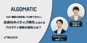 いつでも「捨てる」覚悟をもつ。Algomaticに学ぶ、生成AIネイティブなプロダクト開発