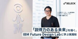 人や組織が「変わること」に失敗する理由は？「未来を描く」IBM Future Design Labに学ぶ実践知