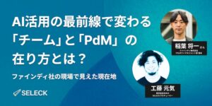 AI活用の最前線で変わる「チーム」と「PdM」の在り方。ファインディ社の現場で見えた現在地