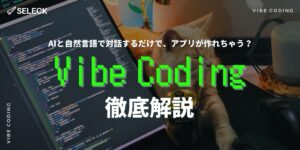 AIとの対話でアプリを開発！「バイブコーディング」を徹底解説【おすすめツール7選】